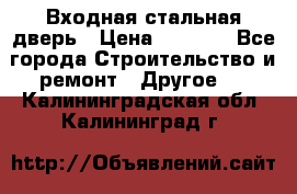 Входная стальная дверь › Цена ­ 4 500 - Все города Строительство и ремонт » Другое   . Калининградская обл.,Калининград г.